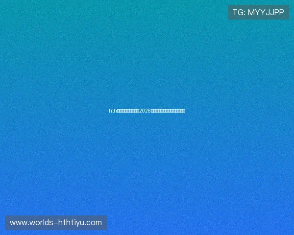 hth华体育网站带你回顾2026世界杯历史经典比赛与难忘瞬间 hth华体育网站带你回顾2026世界杯历史经典比赛与难忘瞬间