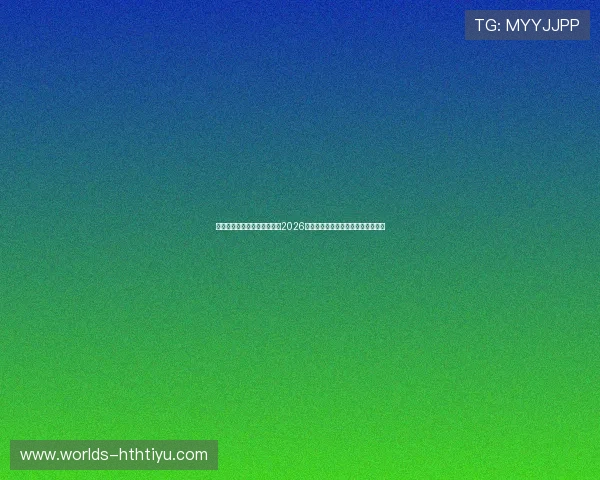 华体会直营助力用户深入了解2026世界杯各国球队战绩与明星球员表现 华体会直营助力用户深入了解2026世界杯各国球队战绩与明星球员表现