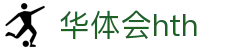 华体会hth|华体会最新版下载 - (中国)咸阳华体会hth企业集团欢迎您